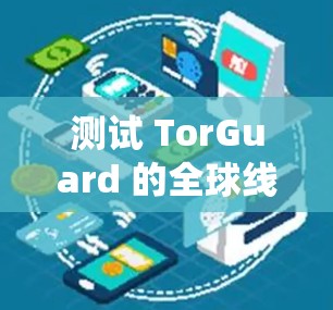 测试 TorGuard 的全球线路是一个系统性工程，需要按照以下步骤进行