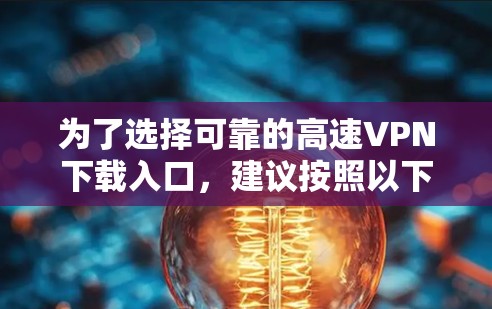 为了选择可靠的高速VPN下载入口，建议按照以下步骤进行