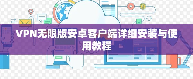 VPN无限版安卓客户端详细安装与使用教程