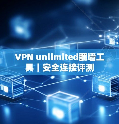 VPN unlimited翻墙工具|安全连接评测 VPN unlimited翻墙工具|安全连接评测