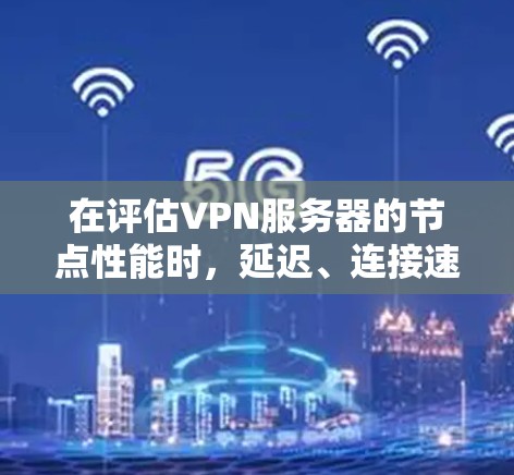 在评估VPN服务器的节点性能时，延迟、连接速度和响应时间是关键指标。以下是对WhichVPN服务器的详细分析和推荐