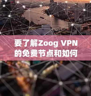 要了解Zoog VPN的免费节点和如何测试其高速网络，可以按照以下步骤进行