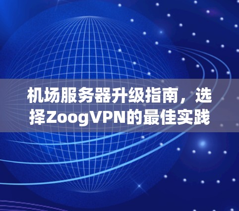 机场服务器升级指南，选择ZoogVPN的最佳实践