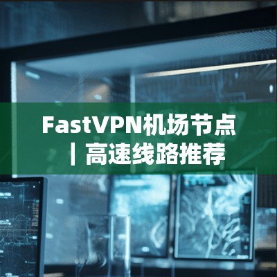 FastVPN机场节点｜高速线路推荐