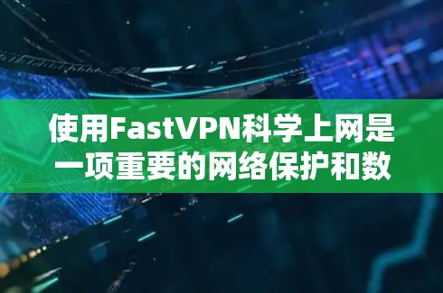 使用FastVPN科学上网是一项重要的网络保护和数据管理技能。以下是一步步的指南，帮助你顺利完成使用FastVPN的功能