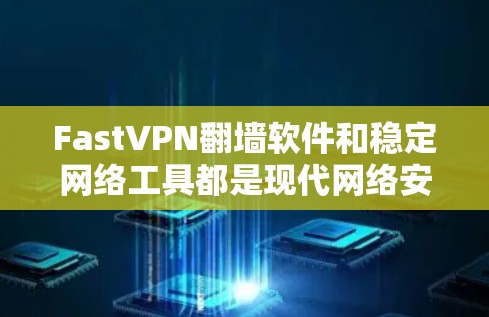 FastVPN翻墙软件和稳定网络工具都是现代网络安全和数据传输的重要工具，各有其独特的定位和适用场景。以下是对这两个工具的评测，帮助你更好地选择适合自己的产品