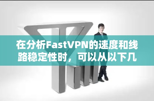 在分析FastVPN的速度和线路稳定性时，可以从以下几个方面入手