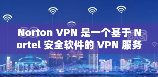 Norton VPN 是一个基于 Nortel 安全软件的 VPN 服务，提供在线和远程访问。它旨在提供安全、高效的网络连接，同时支持多种语言和端口，适合个人用户、企业用户以及需要多语言支持的用户
