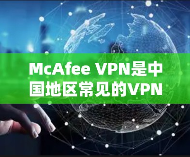 McAfee VPN是中国地区常见的VPN解决方案,广泛应用于企业、学校和商业场景。以下是对McAfee VPN访问稳定性分析的总结 McAfee VPN是中国地区常见的VPN解决方案,广泛应用于企业、学校和商业场景。以下是对McAfee VPN访问稳定性分析的总结
