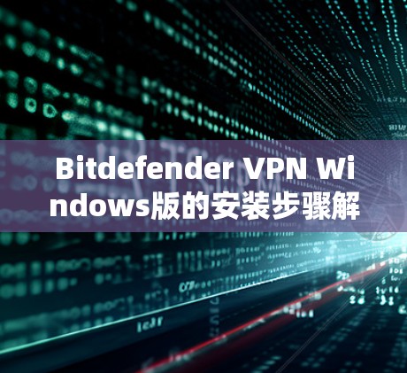 Bitdefender VPN Windows版的安装步骤解析 Bitdefender VPN Windows版的安装步骤解析