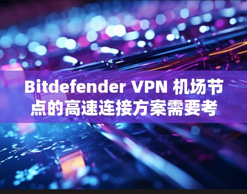 Bitdefender VPN 机场节点的高速连接方案需要考虑多个方面,以确保安全性和稳定性。以下是一个详细的配置方案,涵盖从设置到维护的全过程 Bitdefender VPN 机场节点的高速连接方案需要考虑多个方面,以确保安全性和稳定性。以下是一个详细的配置方案,涵盖从设置到维护的全过程