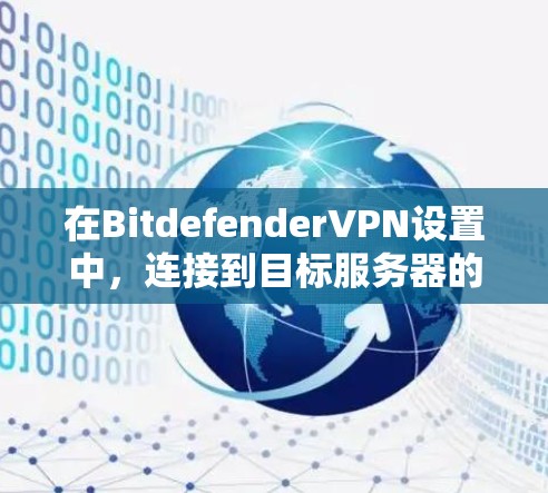在BitdefenderVPN设置中，连接到目标服务器的步骤如下