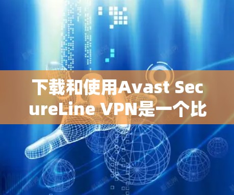 下载和使用Avast SecureLine VPN是一个比较系统和全面的VPN服务,但使用过程中需要保持耐心和安全意识。以下是一个详细的步骤指南 下载和使用Avast SecureLine VPN是一个比较系统和全面的VPN服务,但使用过程中需要保持耐心和安全意识。以下是一个详细的步骤指南