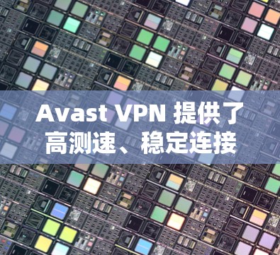 Avast VPN 提供了高测速、稳定连接和支持多设备的 VPN 服务，其节点测速和全球线路分析可以从以下几个方面进行评估