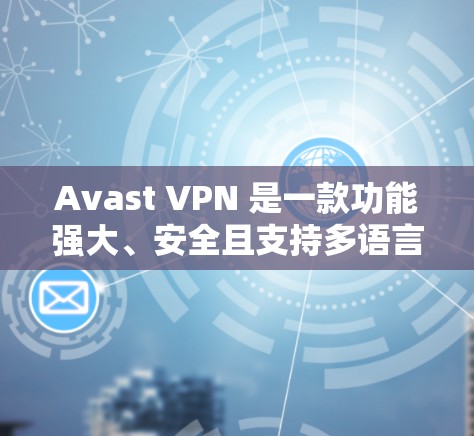 Avast VPN 是一款功能强大、安全且支持多语言的VPN工具，如果你正在寻找一款全面的VPN解决方案，Avast VPN 可以是一个不错的选择。以下是对 Avast VPN 的详细评测