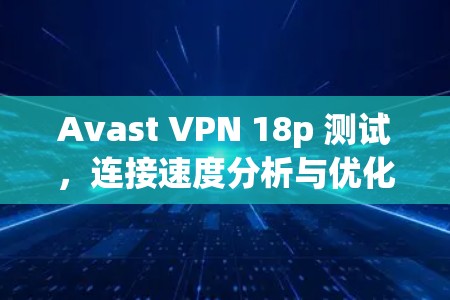 Avast VPN 18p 测试，连接速度分析与优化建议