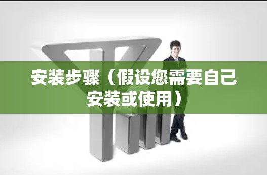 安装步骤（假设您需要自己安装或使用）
