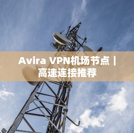 Avira VPN机场节点|高速连接推荐 Avira VPN机场节点|高速连接推荐