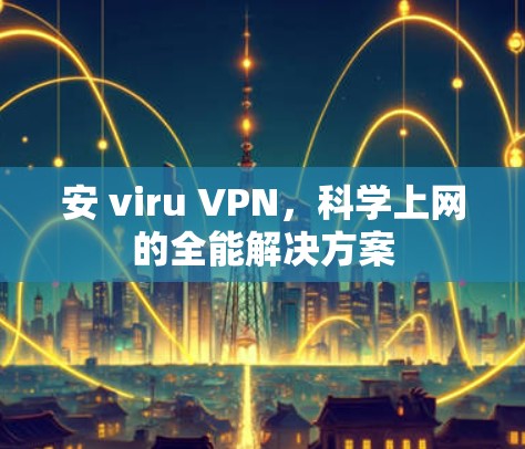 安 viru VPN，科学上网的全能解决方案