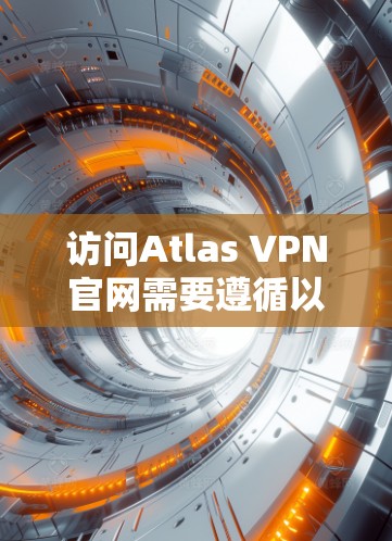 访问Atlas VPN官网需要遵循以下步骤
