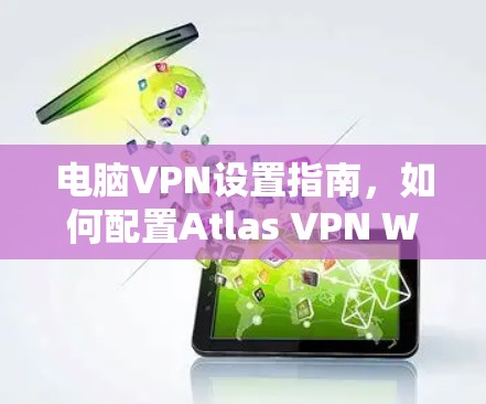电脑VPN设置指南，如何配置Atlas VPN Windows版