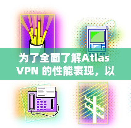 为了全面了解Atlas VPN 的性能表现,以下是一个结构化的分析报告 为了全面了解Atlas VPN 的性能表现,以下是一个结构化的分析报告