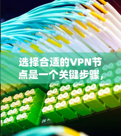 选择合适的VPN节点是一个关键步骤，确保你的网络安全。以下是详细的分析和建议