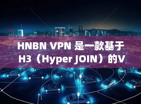 HNBN VPN 是一款基于 H3（Hyper JOIN）的VPN服务，专为机场设备设计，旨在提供高速、安全的连接体验。它通过配置 H3 描述文件（HDF）协议，确保数据在多设备之间高效传输