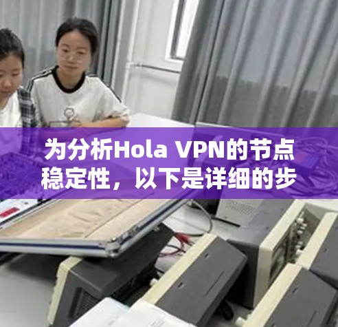 为分析Hola VPN的节点稳定性，以下是详细的步骤和结果总结