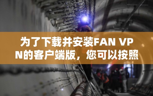 为了下载并安装FAN VPN的客户端版，您可以按照以下步骤进行操作