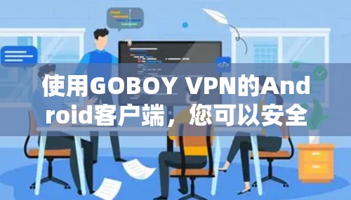 使用GOBOY VPN的Android客户端,您可以安全地连接到外部网络,访问用户允许的网站。以下是详细的步骤指南 使用GOBOY VPN的Android客户端,您可以安全地连接到外部网络,访问用户允许的网站。以下是详细的步骤指南