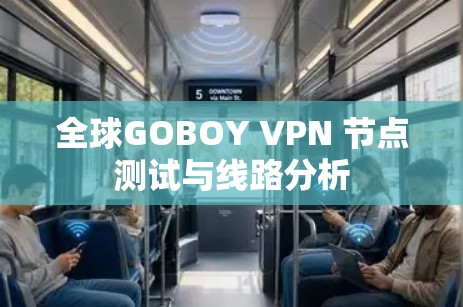 全球GOBOY VPN 节点测试与线路分析 全球GOBOY VPN 节点测试与线路分析