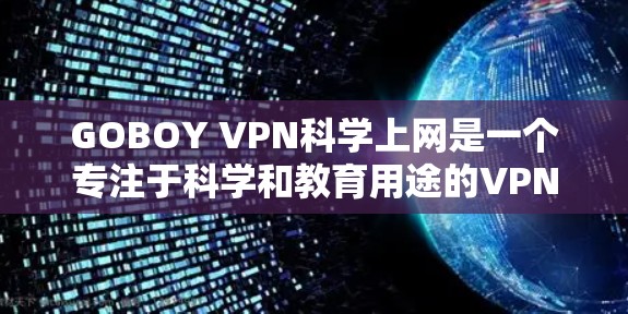 GOBOY VPN科学上网是一个专注于科学和教育用途的VPN服务，提供多样化的功能以保护用户隐私和确保数据安全。以下是对GOBOY VPN功能的详细介绍
