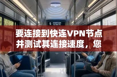 要连接到快连VPN节点并测试其连接速度，您可以按照以下步骤操作
