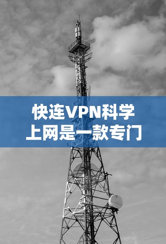快连VPN科学上网是一款专门用于远程访问外部服务器和应用的工具，旨在保护用户的数据安全。以下是对该工具的详细介绍