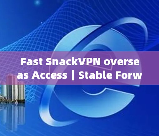 Fast SnackVPN overseas Access｜Stable Forward Tunnel Experience