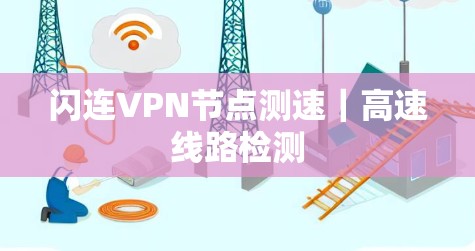 闪连VPN节点测速｜高速线路检测