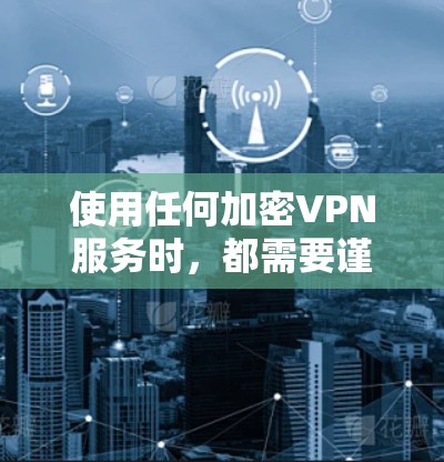 使用任何加密VPN服务时,都需要谨慎谨慎谨慎!尤其是基于区块链技术的闪连VPN,其安全性和服务质量都需要仔细考量。以下是一些关于如何科学上网的建议和注意事项 使用任何加密VPN服务时,都需要谨慎谨慎谨慎!尤其是基于区块链技术的闪连VPN,其安全性和服务质量都需要仔细考量。以下是一些关于如何科学上网的建议和注意事项