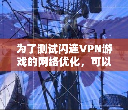 为了测试闪连VPN游戏的网络优化，可以按照以下步骤进行