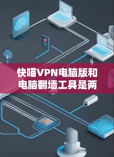 快喵VPN电脑版和电脑翻墙工具是两种不同的技术,但它们可以结合使用以实现高效且安全的VPN连接。以下是一些实用的步骤和方法,帮助您更好地使用电脑翻墙工具和配置电脑版VPN 快喵VPN电脑版和电脑翻墙工具是两种不同的技术,但它们可以结合使用以实现高效且安全的VPN连接。以下是一些实用的步骤和方法,帮助您更好地使用电脑翻墙工具和配置电脑版VPN
