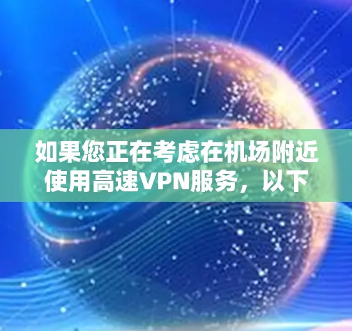 如果您正在考虑在机场附近使用高速VPN服务，以下是一些推荐的机场节点和高速线路，帮助您找到最合适的解决方案