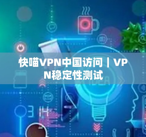 快喵VPN中国访问｜VPN稳定性测试