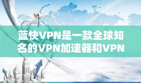 蓝快VPN是一款全球知名的VPN加速器和VPN服务，提供高速网络连接，帮助用户轻松访问互联网，同时也能加速其他需要处理请求的应用。如果你需要下载蓝快VPN的全球加速器，可以按照以下步骤进行操作