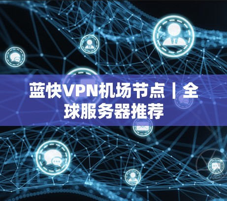 蓝快VPN机场节点｜全球服务器推荐
