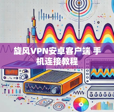 旋风VPN安卓客户端 手机连接教程