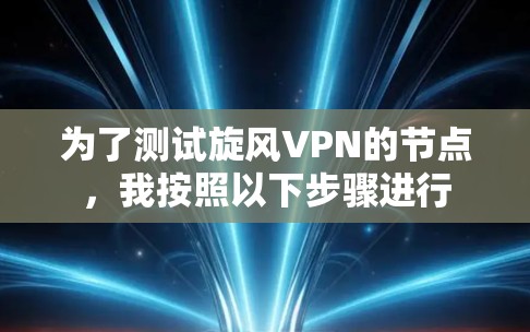 为了测试旋风VPN的节点，我按照以下步骤进行