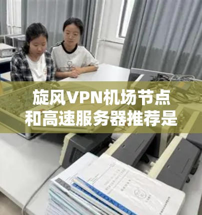 旋风VPN机场节点和高速服务器推荐是保障在机场或紧急环境中视频通话和数据传输的安全性和高效性的关键。以下是对这两种设备的详细分析和推荐