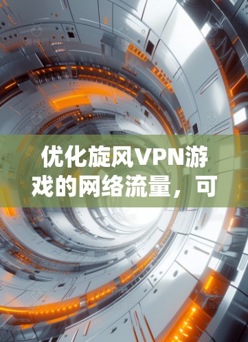 优化旋风VPN游戏的网络流量，可以采用以下步骤进行系统优化