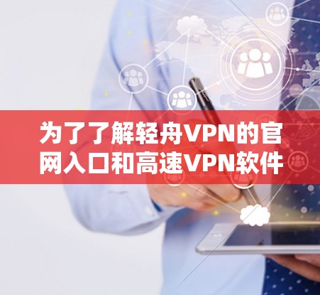 为了了解轻舟VPN的官网入口和高速VPN软件的下载步骤，以下是一个清晰的指南