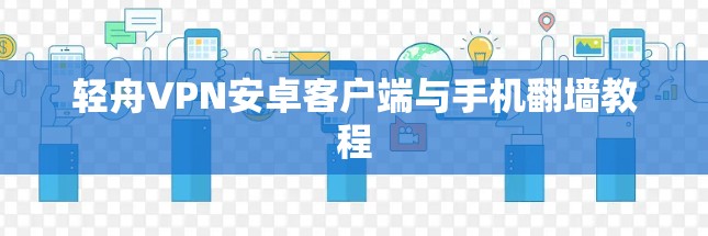 轻舟VPN安卓客户端与手机翻墙教程